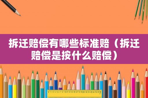 拆遷賠償有哪些標(biāo)準(zhǔn)賠（拆遷賠償是按什么賠償）