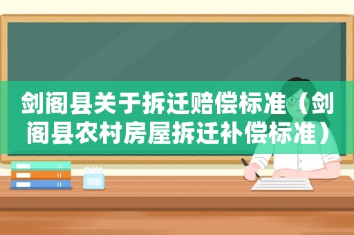 劍閣縣關于拆遷賠償標準（劍閣縣農(nóng)村房屋拆遷補償標準）