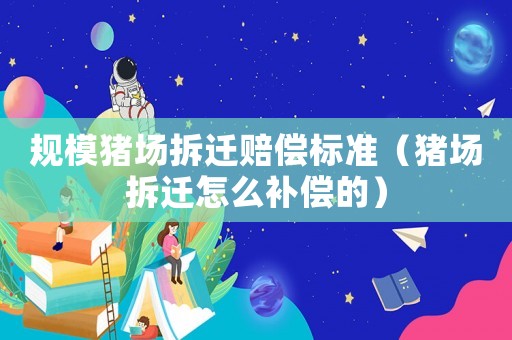 規(guī)模豬場拆遷賠償標(biāo)準(zhǔn)（豬場拆遷怎么補(bǔ)償?shù)模? title=