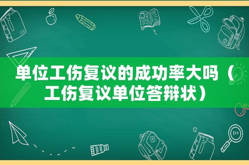 單位工傷復(fù)議的成功率大嗎（工傷復(fù)議單位答辯狀）