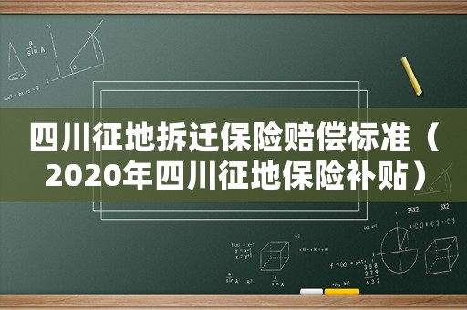 四川征地拆遷保險(xiǎn)賠償標(biāo)準(zhǔn)（2020年四川征地保險(xiǎn)補(bǔ)貼）