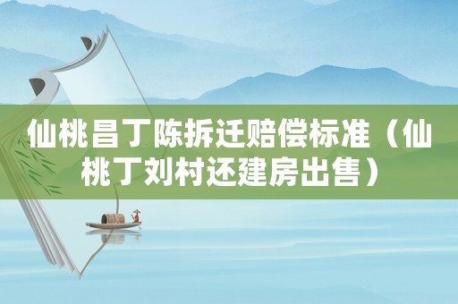 仙桃昌丁陳拆遷賠償標(biāo)準(zhǔn)（仙桃丁劉村還建房出售）
