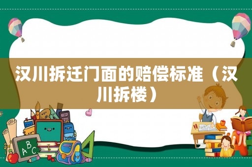 漢川拆遷門面的賠償標(biāo)準(zhǔn)（漢川拆樓）