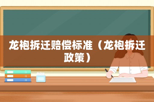 龍袍拆遷賠償標準（龍袍拆遷政策）