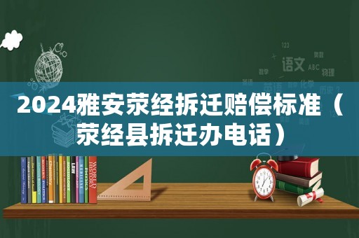 2024雅安滎經(jīng)拆遷賠償標(biāo)準(zhǔn)（滎經(jīng)縣拆遷辦電話）