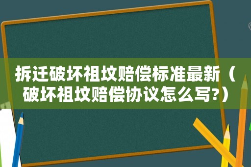 拆遷破壞祖墳賠償標(biāo)準(zhǔn)最新（破壞祖墳賠償協(xié)議怎么寫?）