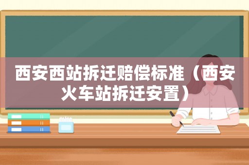 西安西站拆遷賠償標準（西安火車站拆遷安置）