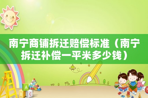 南寧商鋪拆遷賠償標(biāo)準(zhǔn)（南寧拆遷補(bǔ)償一平米多少錢）