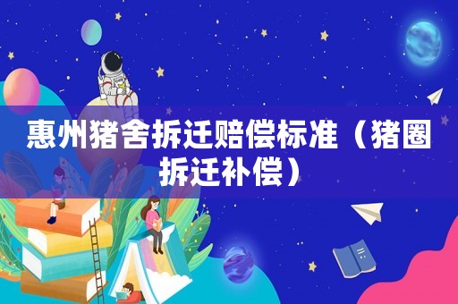 惠州豬舍拆遷賠償標(biāo)準(zhǔn)（豬圈拆遷補(bǔ)償）