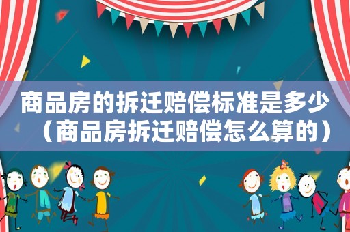 商品房的拆遷賠償標(biāo)準(zhǔn)是多少（商品房拆遷賠償怎么算的）