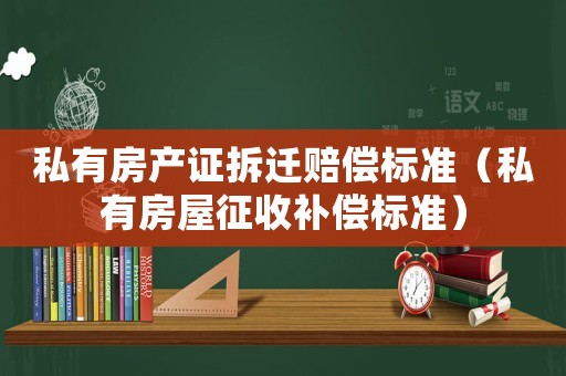 私有房產(chǎn)證拆遷賠償標準（私有房屋征收補償標準）