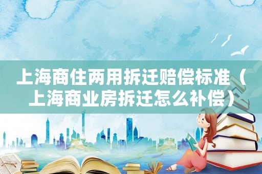 上海商住兩用拆遷賠償標(biāo)準(zhǔn)（上海商業(yè)房拆遷怎么補(bǔ)償）