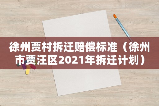 徐州賈村拆遷賠償標(biāo)準(zhǔn)（徐州市賈汪區(qū)2021年拆遷計劃）