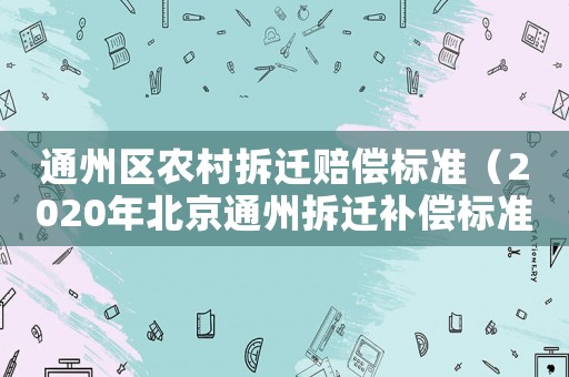 通州區(qū)農(nóng)村拆遷賠償標(biāo)準(zhǔn)（2020年北京通州拆遷補(bǔ)償標(biāo)準(zhǔn)）