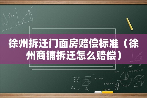 徐州拆遷門面房賠償標(biāo)準(zhǔn)（徐州商鋪拆遷怎么賠償）