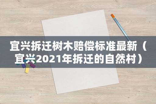 宜興拆遷樹(shù)木賠償標(biāo)準(zhǔn)最新（宜興2021年拆遷的自然村）