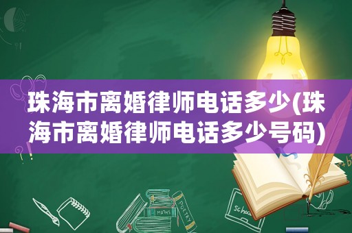 珠海市離婚律師電話多少(珠海市離婚律師電話多少號碼)