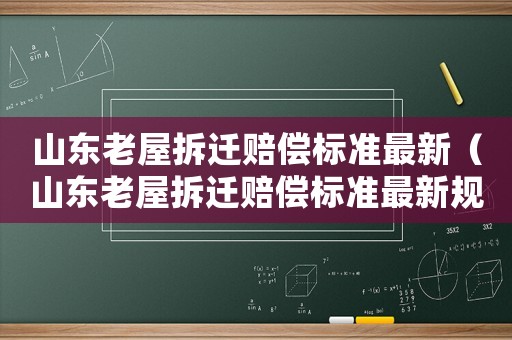 山東老屋拆遷賠償標(biāo)準(zhǔn)最新（山東老屋拆遷賠償標(biāo)準(zhǔn)最新規(guī)定）