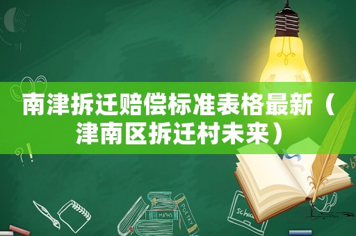 南津拆遷賠償標(biāo)準(zhǔn)表格最新（津南區(qū)拆遷村未來(lái)）