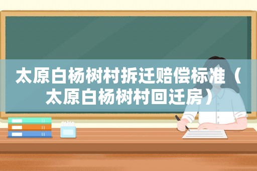 太原白楊樹村拆遷賠償標(biāo)準(zhǔn)（太原白楊樹村回遷房）