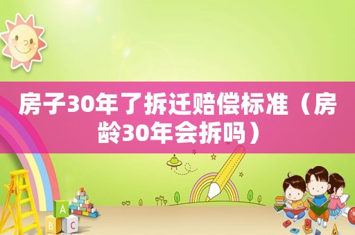 房子30年了拆遷賠償標(biāo)準(zhǔn)（房齡30年會(huì)拆嗎）