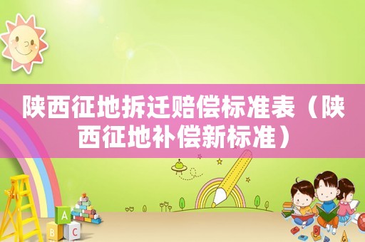 陜西征地拆遷賠償標(biāo)準(zhǔn)表（陜西征地補(bǔ)償新標(biāo)準(zhǔn)）