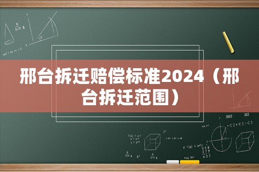 邢臺拆遷賠償標準2024（邢臺拆遷范圍）