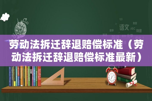 勞動(dòng)法拆遷辭退賠償標(biāo)準(zhǔn)（勞動(dòng)法拆遷辭退賠償標(biāo)準(zhǔn)最新）