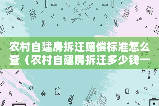 農(nóng)村自建房拆遷賠償標(biāo)準(zhǔn)怎么查（農(nóng)村自建房拆遷多少錢一平方）