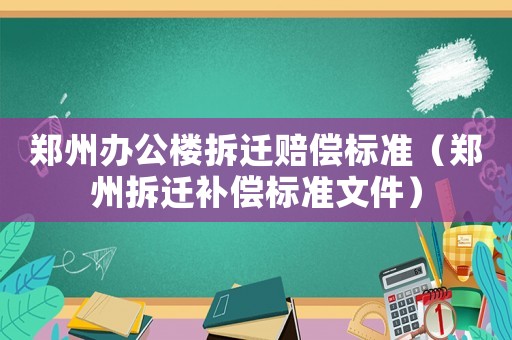 鄭州辦公樓拆遷賠償標準（鄭州拆遷補償標準文件）