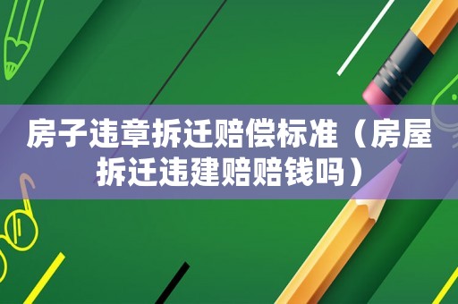 房子違章拆遷賠償標(biāo)準(zhǔn)（房屋拆遷違建賠賠錢嗎）