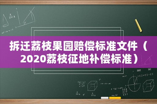 拆遷荔枝果園賠償標準文件（2020荔枝征地補償標準）