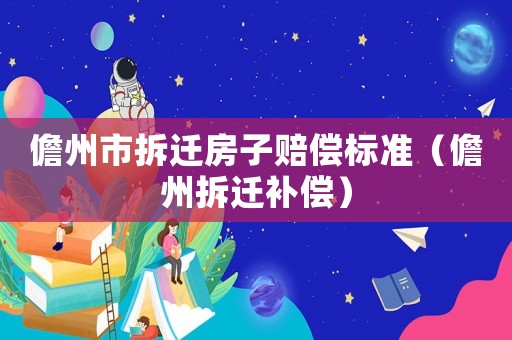 儋州市拆遷房子賠償標(biāo)準(zhǔn)（儋州拆遷補(bǔ)償）