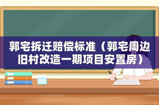 郭宅拆遷賠償標準（郭宅周邊舊村改造一期項目安置房）
