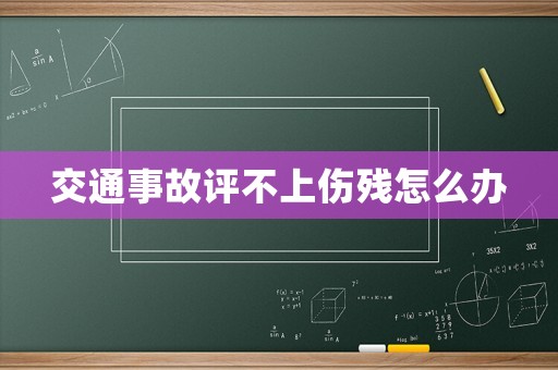 交通事故評(píng)不上傷殘?jiān)趺崔k