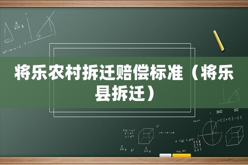 將樂農(nóng)村拆遷賠償標(biāo)準(zhǔn)（將樂縣拆遷）