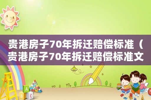 貴港房子70年拆遷賠償標(biāo)準(zhǔn)（貴港房子70年拆遷賠償標(biāo)準(zhǔn)文件）