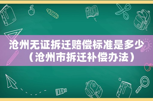 滄州無(wú)證拆遷賠償標(biāo)準(zhǔn)是多少（滄州市拆遷補(bǔ)償辦法）