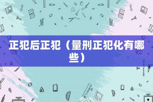 正犯后正犯（量刑正犯化有哪些）