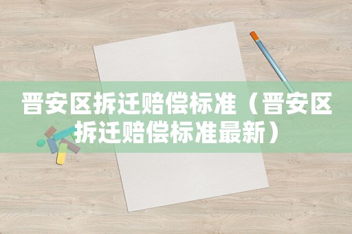 晉安區(qū)拆遷賠償標(biāo)準(zhǔn)（晉安區(qū)拆遷賠償標(biāo)準(zhǔn)最新）