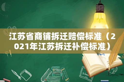 江蘇省商鋪拆遷賠償標(biāo)準(zhǔn)（2021年江蘇拆遷補(bǔ)償標(biāo)準(zhǔn)）