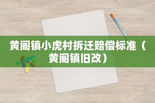 黃閣鎮(zhèn)小虎村拆遷賠償標(biāo)準（黃閣鎮(zhèn)舊改）