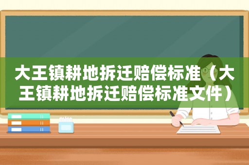 大王鎮(zhèn)耕地拆遷賠償標準（大王鎮(zhèn)耕地拆遷賠償標準文件）