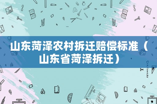 山東菏澤農(nóng)村拆遷賠償標準（山東省菏澤拆遷）