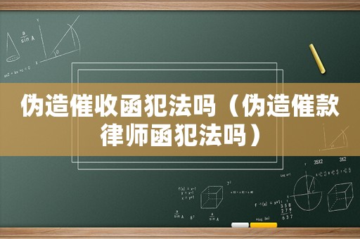 偽造催收函犯法嗎（偽造催款律師函犯法嗎）
