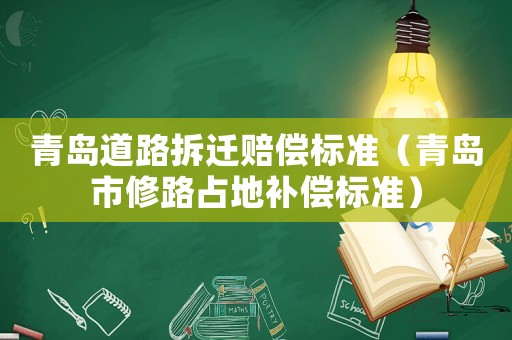 青島道路拆遷賠償標(biāo)準(zhǔn)（青島市修路占地補(bǔ)償標(biāo)準(zhǔn)）