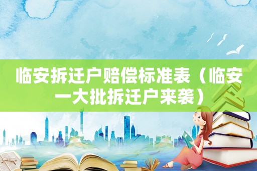臨安拆遷戶賠償標(biāo)準(zhǔn)表（臨安一大批拆遷戶來襲）