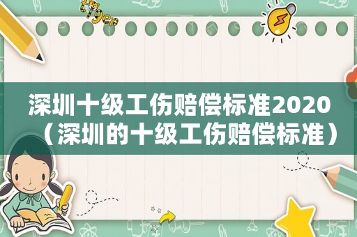 深圳十級(jí)工傷賠償標(biāo)準(zhǔn)2020（深圳的十級(jí)工傷賠償標(biāo)準(zhǔn)）