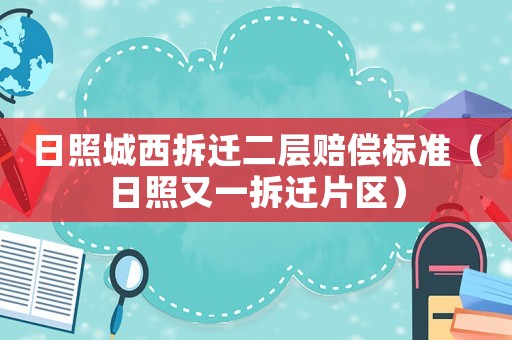 日照城西拆遷二層賠償標(biāo)準(zhǔn)（日照又一拆遷片區(qū)）