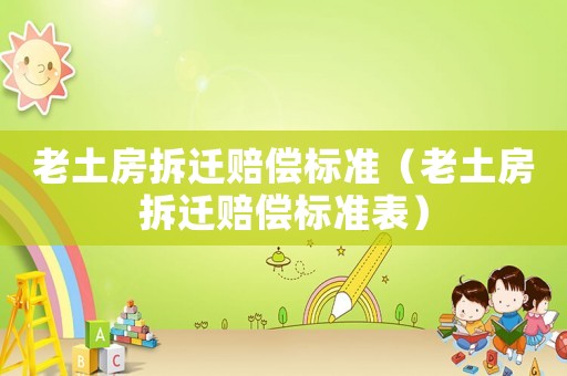 老土房拆遷賠償標準（老土房拆遷賠償標準表）